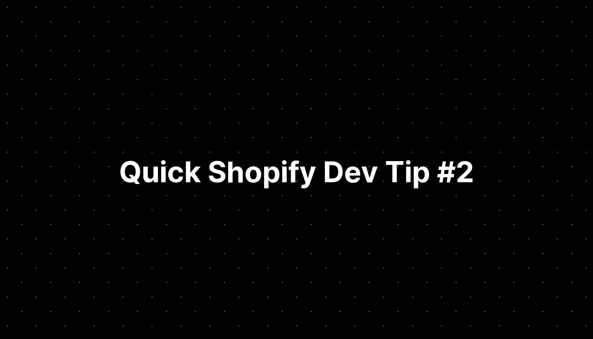 Quick Shopify Dev Tip #2